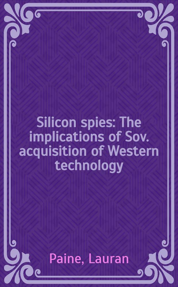 Silicon spies : The implications of Sov. acquisition of Western technology = Кремниевый шпионаж.