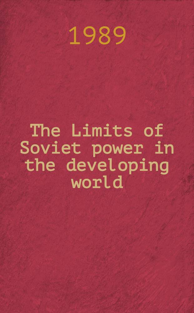 The Limits of Soviet power in the developing world : Based on the papers presented at a Soviet-Third World workshop, held at the Univ. of Illinois at Urbana-Champaign on 25-27 Sept. 1986 = Пределы советской власти с развивающимися странами.