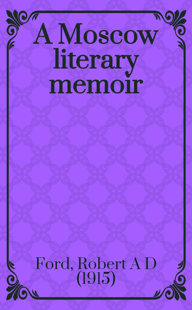 A Moscow literary memoir : Among the great artists of Russia from 1946 to 1980 = Московские литературные воспоминания. Среди великих художников России от 1946-1980.
