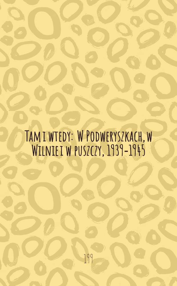Tam i wtedy : W Podweryszkach, w Wilnie i w puszczy, 1939-1945 = Там и тогда.
