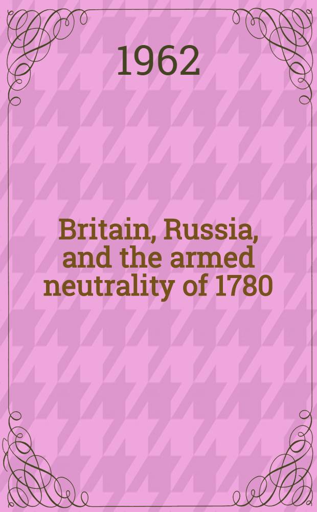 Britain, Russia, and the armed neutrality of 1780 : Sir James Harris's mission to St Petersburg during The Amer. revolution = Британия, Россия и вооруженный нейтралитет 1780.