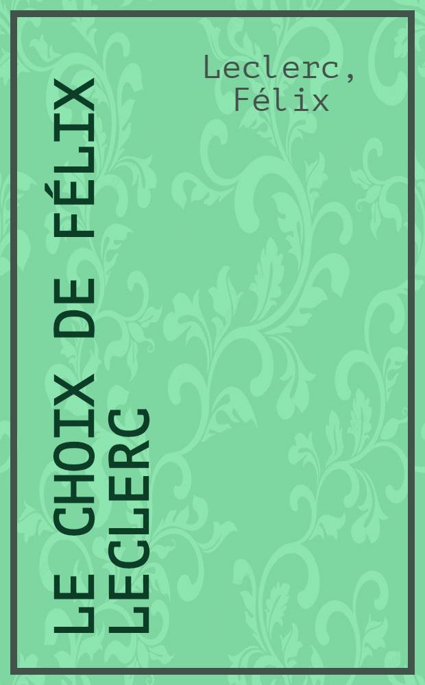 Le choix de Félix Leclerc : Dans l'oeuvre de Félix Leclerc