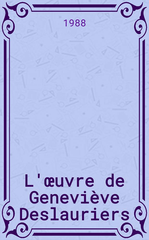 L'&oelig;uvre de Genevi&egrave;ve Deslauriers = Творчество Женевьев Делорье.