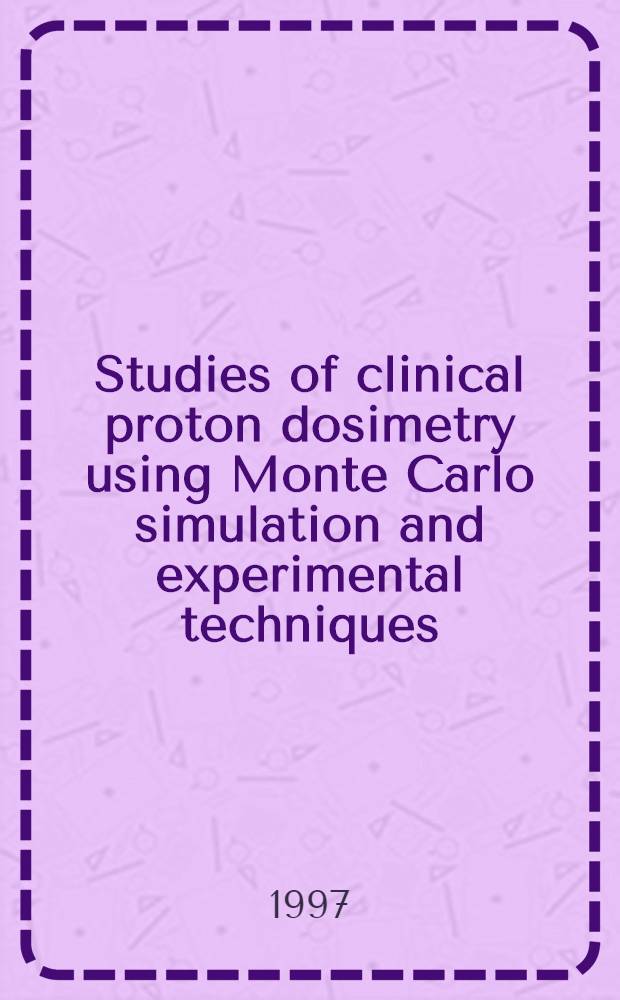 Studies of clinical proton dosimetry using Monte Carlo simulation and experimental techniques : Akad. avh = Исследование клинической протонной дозиметрии с применением симуляции Монте-Карло и экспериментальная техника .