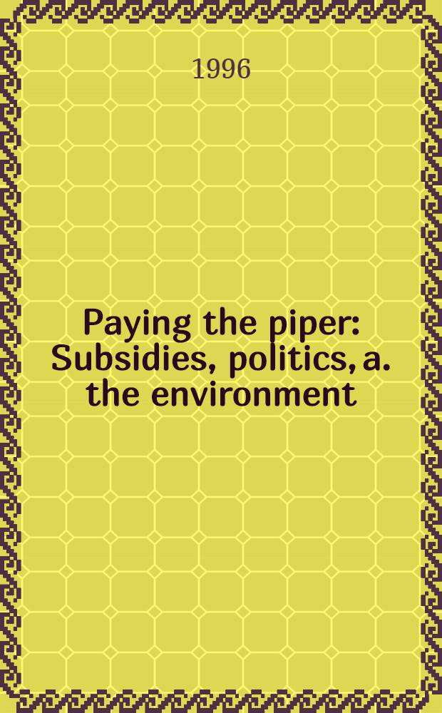 Paying the piper : Subsidies, politics, a. the environment