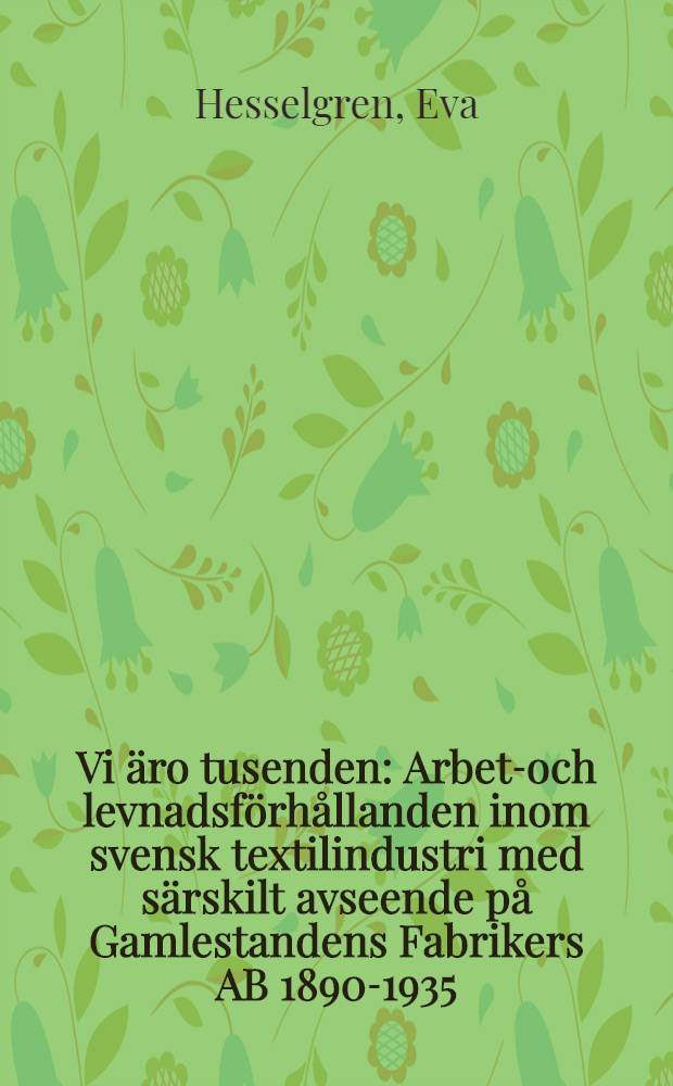 Vi äro tusenden : Arbets- och levnadsförhållanden inom svensk textilindustri med särskilt avseende på Gamlestandens Fabrikers AB 1890-1935 : Diss. = Трудовые ресурсы в хлопчатобумажной промышленности.