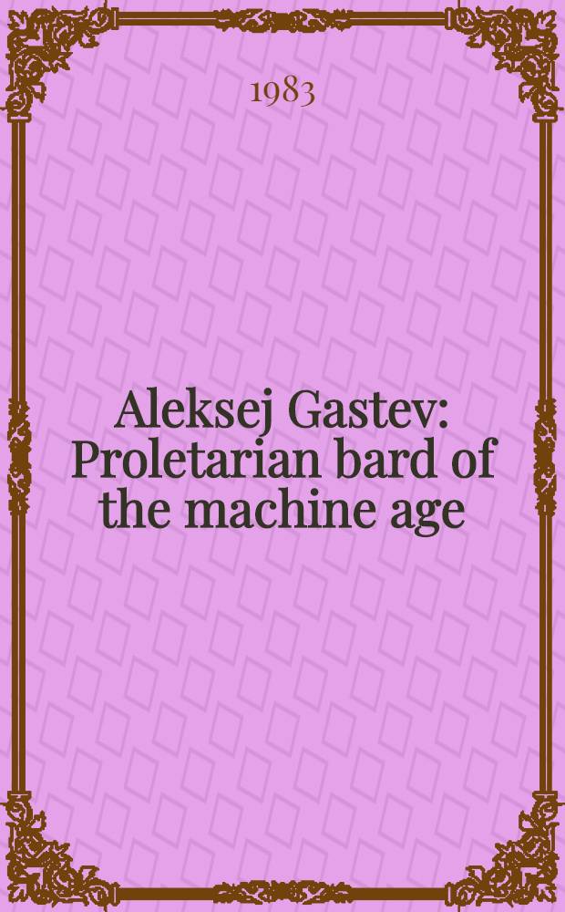 Aleksej Gastev : Proletarian bard of the machine age : Diss. = Пролетарский бард машинного века.
