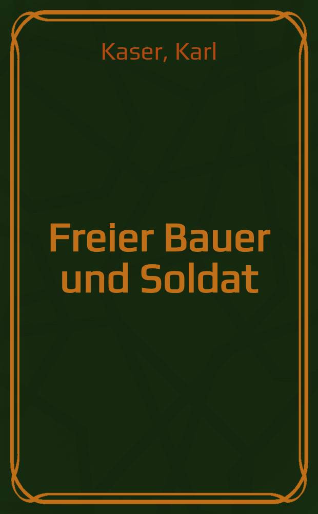 Freier Bauer und Soldat : Die Militarisierung der agr.Ges. an der kroatisch - slawonischen Militärgrenze (1535 - 1881) = Свободные крестьяне и солдаты. Милитаризация аграрного общества на хорватско-славонских границах, (1535 - 1881).