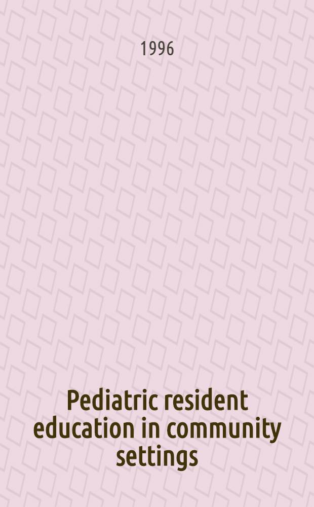 Pediatric resident education in community settings : Proc. of a Conf. held on March 23 a. 24, 1996 in Chicago, Ill