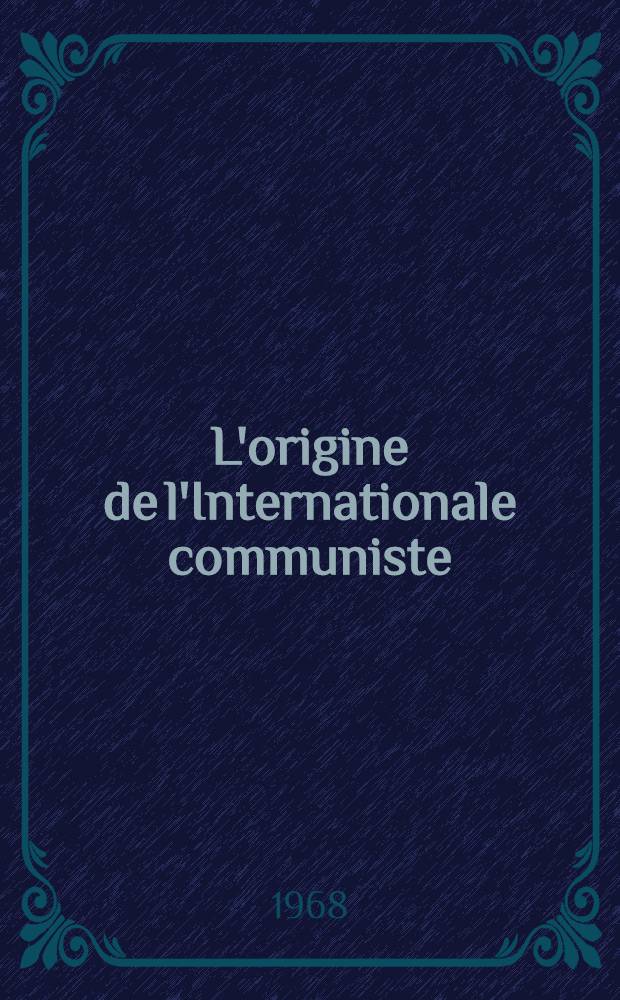 L'origine de l'Internationale communiste : De Zimmerwald à Moscou = Происхождение коммунистического интернационала.От Циммервальда до Москвы.