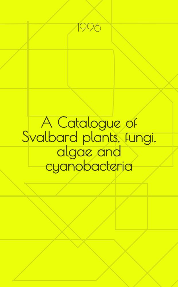 A Catalogue of Svalbard plants, fungi, algae and cyanobacteria = Каталог растений, грибов, водорослей и цианобактерий Свальбарда.