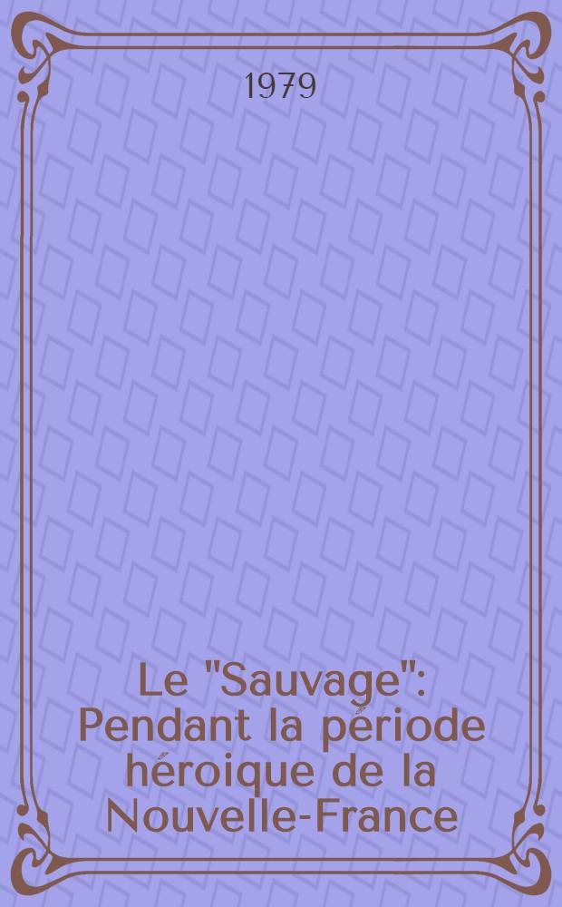 Le "Sauvage" : Pendant la période héroique de la Nouvelle-France (1534-1663) d'après les historiens canad.-fr. des XIXe et XXe s = "Дикий" в героический период "Новой Франции"(1534-1663) в работах канадских(франкоязычных )историков с 19 по 20 вв..