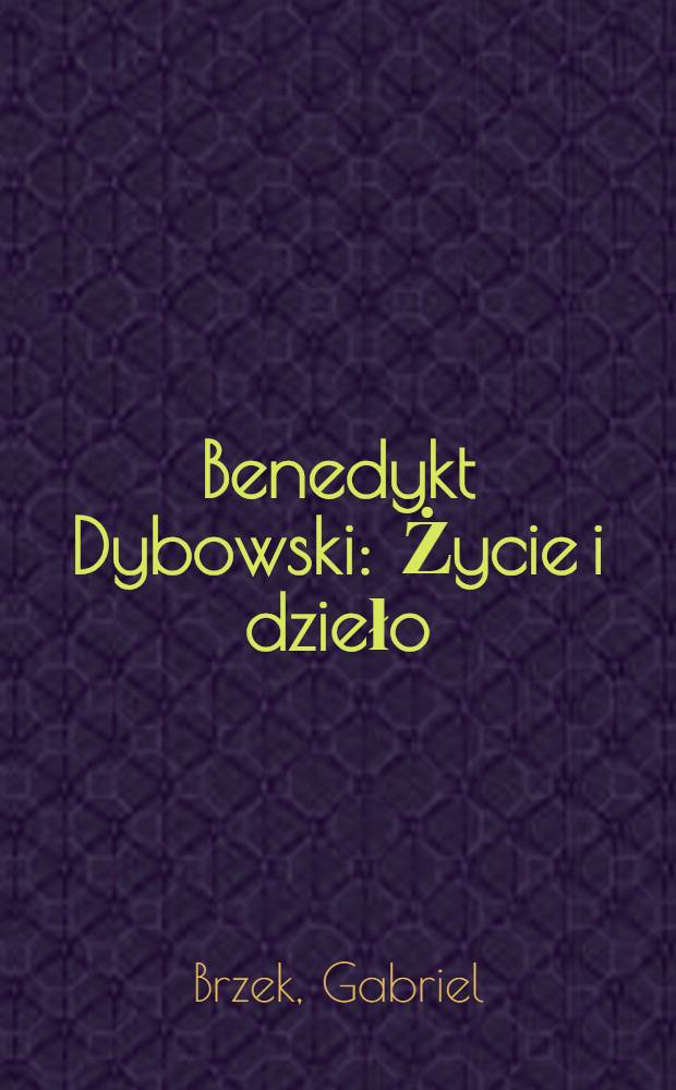 Benedykt Dybowski : Życie i dzieło = Бенедикт Дыбовский: жизнь и деятельность.