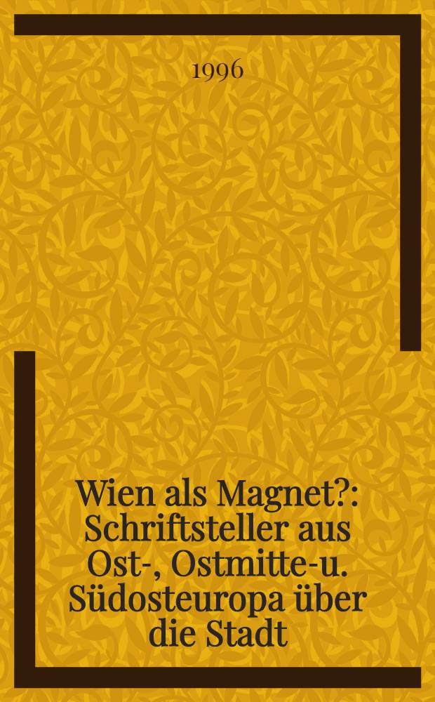 Wien als Magnet? : Schriftsteller aus Ost-, Ostmittel- u. Südosteuropa über die Stadt = Вена как магнит.