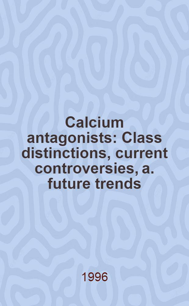 Calcium antagonists : Class distinctions, current controversies, a. future trends : ... based on a symp. held on Mar. 23, 1996, in Orlando, Fla = Антагонисты кальция-разнообразие класса, современные споры и будущие направления.
