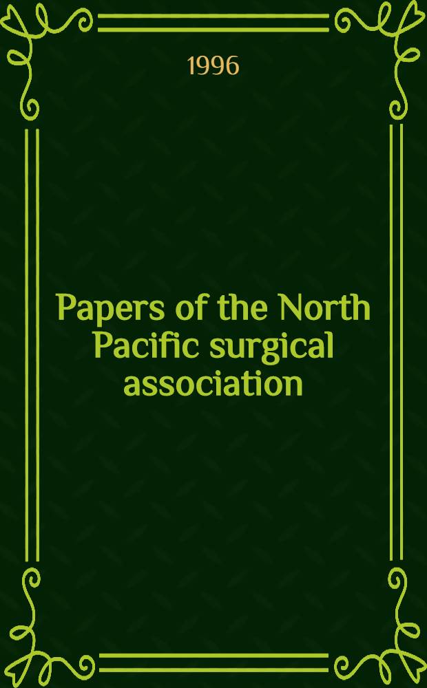 Papers of the North Pacific surgical association : Presented at the 82nd Annu. meet. held in Victoria, Brit. Columbia Nov. 9-11, 1995
