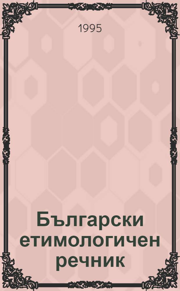 Български етимологичен речник = Болгарский этимологический словарь.