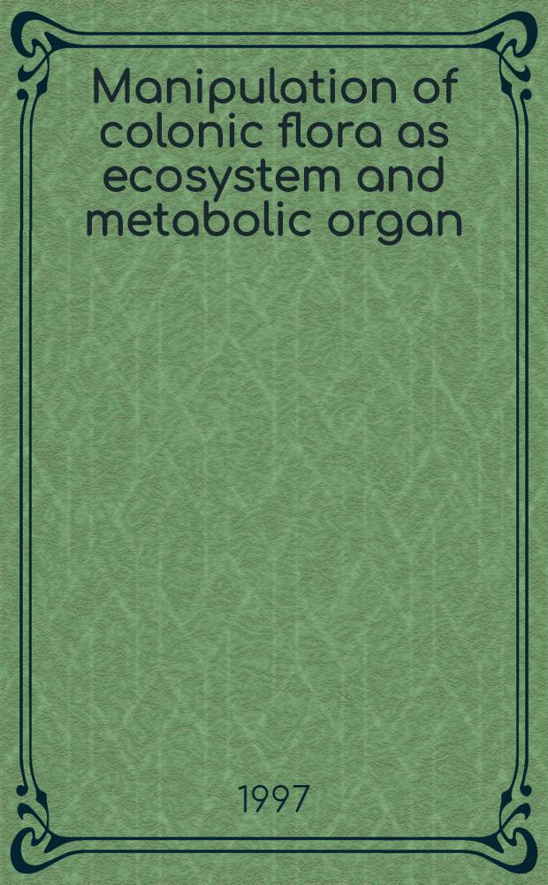 Manipulation of colonic flora as ecosystem and metabolic organ : Consequences for the organism = Воздействие флоры толстого кишечника как экосистемы и метаболического органа:последствия для организма.