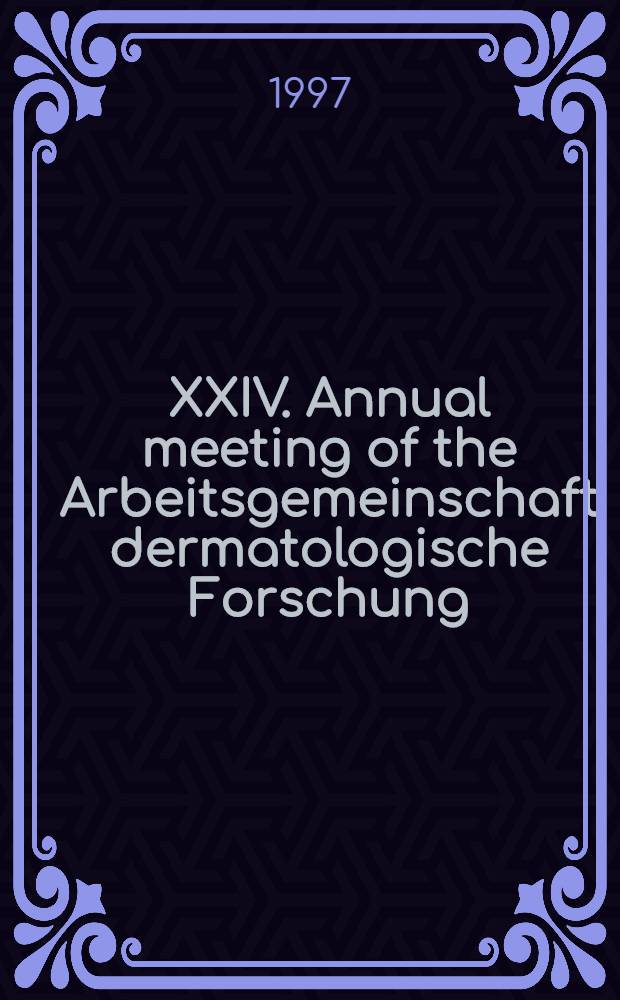 XXIV. Annual meeting of the Arbeitsgemeinschaft dermatologische Forschung : In coop. with the "Dt. dermatologische Ges.", Leipzig, 24-26 Jan. 1997