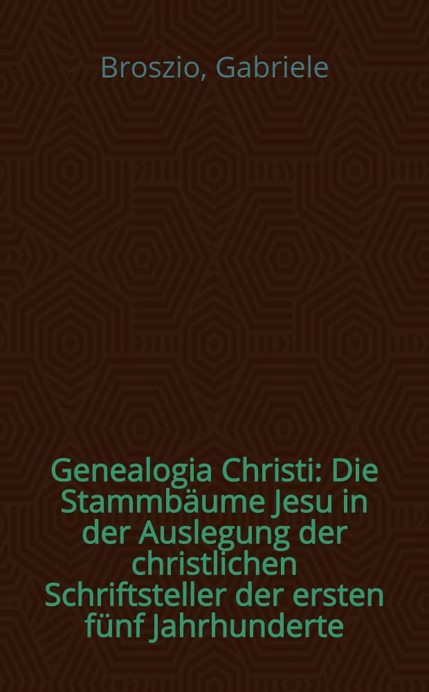 Genealogia Christi : Die Stammbäume Jesu in der Auslegung der christlichen Schriftsteller der ersten fünf Jahrhunderte