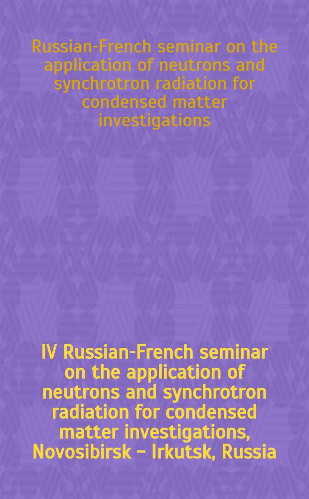 IV Russian-French seminar on the application of neutrons and synchrotron radiation for condensed matter investigations, Novosibirsk - Irkutsk, Russia, June 25-July 3, 1996 : Abstracts