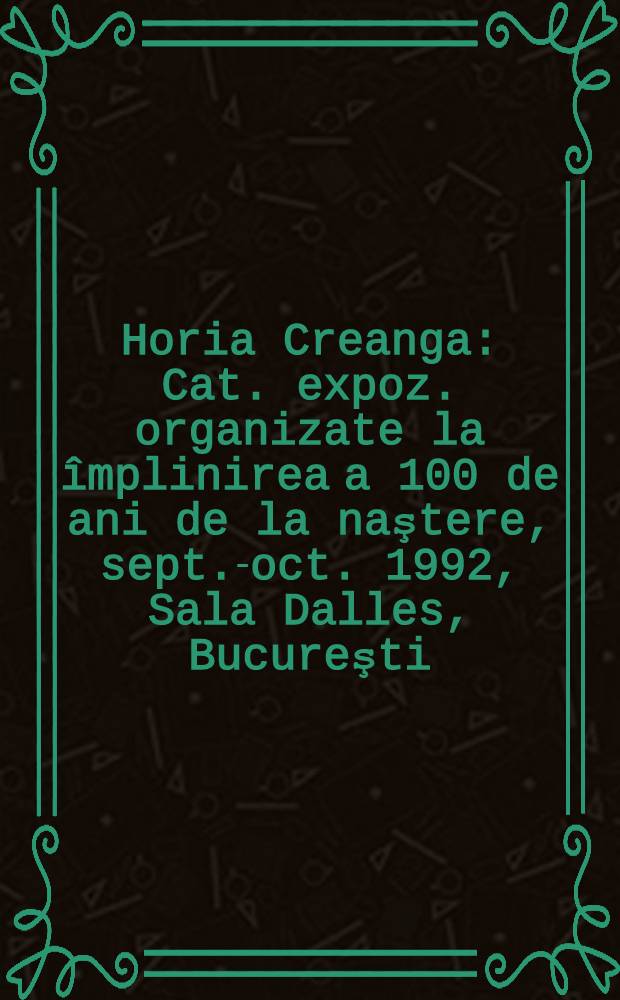 Horia Creanga : Cat. expoz. organizate la împlinirea a 100 de ani de la naştere, sept.-oct. 1992, Sala Dalles, Bucureşti = Хория Креанга. Каталог Выставки, организованной по случаю 100 летия со дня рождения, сент.-окт. 1992, Сала Даллес, Бухарест .
