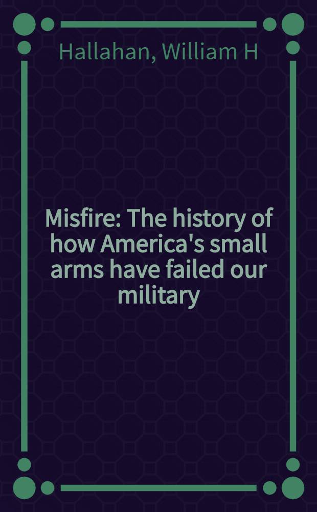 Misfire : The history of how America's small arms have failed our military = Осечка. История о том, как американские малые войска потерпели неудачу из-за нашего вооружения.
