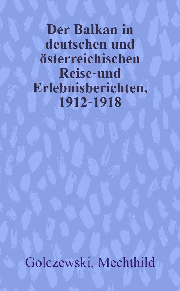 Der Balkan in deutschen und österreichischen Reise-und Erlebnisberichten, 1912-1918