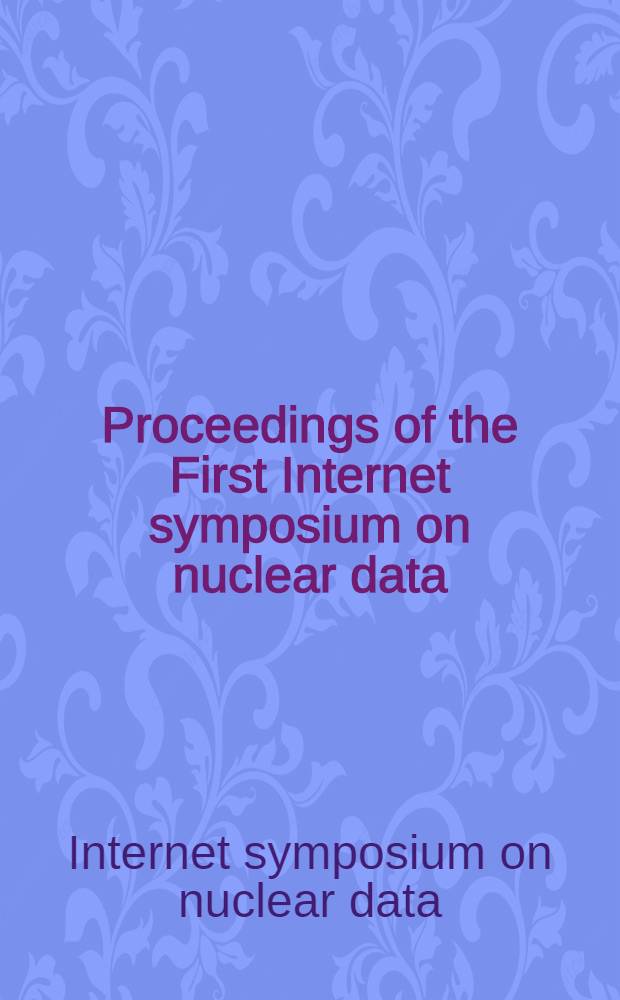 Proceedings of the First Internet symposium on nuclear data : Apr.8-June 15, 1996, JAERI, Tokai, Ibaraki, Japan = Труды Первого симпозиума Интернет по ядерным данным. 8 апреля-15 июня 1996 г.. Японский исследовательский институт атомной энергии. Токио. Япония.
