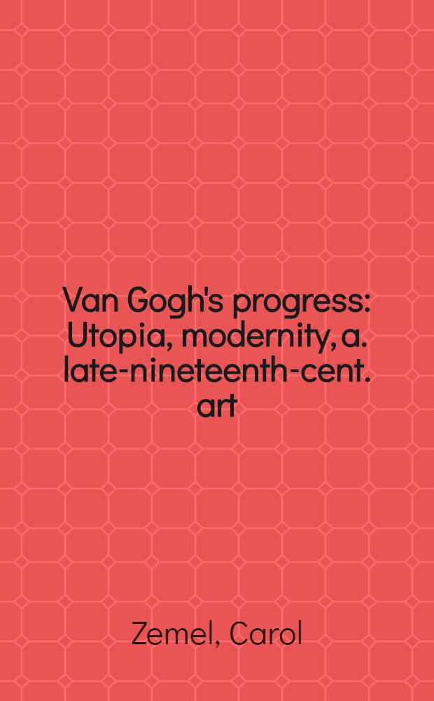 Van Gogh's progress : Utopia, modernity, a. late-nineteenth-cent. art = Прогресс Ван Гога.