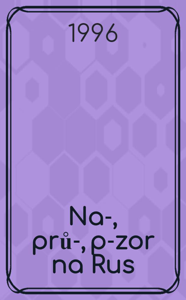 Na-, prů-, po- zor na Rus : Proměny českého pohledu na Rusko = Взгляд на Россию (чехи о руссских).