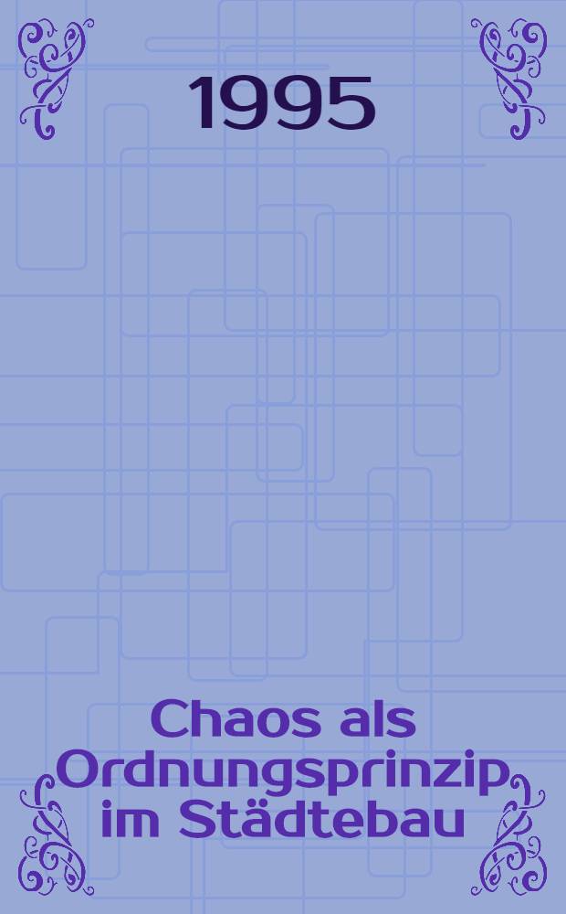 Chaos als Ordnungsprinzip im Städtebau : Ansätze zu einem neuen Planungsverständnis = Хаос как принцип порядка в градостроительстве..