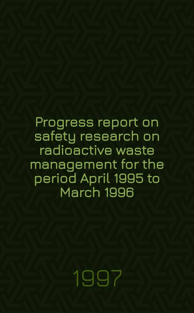 Progress report on safety research on radioactive waste management for the period April 1995 to March 1996 = Перспективные сообщения по исследованию безопасности управления радиоактивными отходами с апреля 1995 по март 1996.