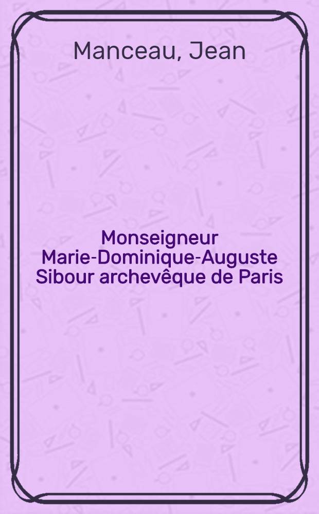 Monseigneur Marie-Dominique-Auguste Sibour archevêque de Paris (1848-1857)