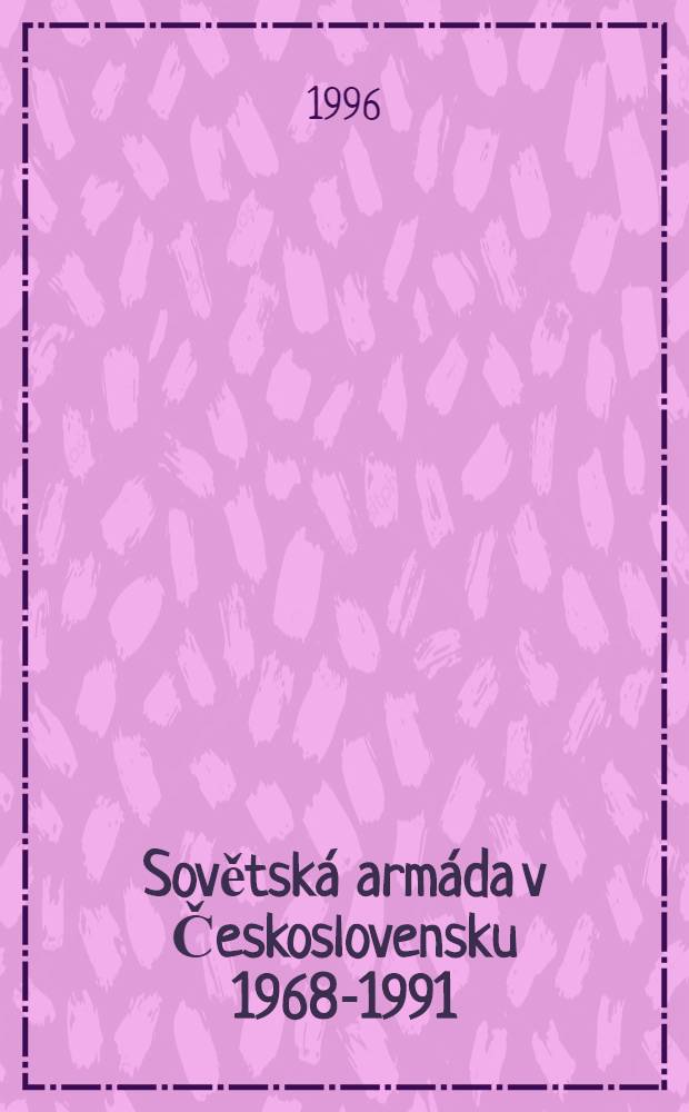 Sovětsk&aacute; arm&aacute;da v Československu 1968-1991 : Chronologick&yacute; přehl = Советские вооруженные силы в Чехословакии, 1968-1991..