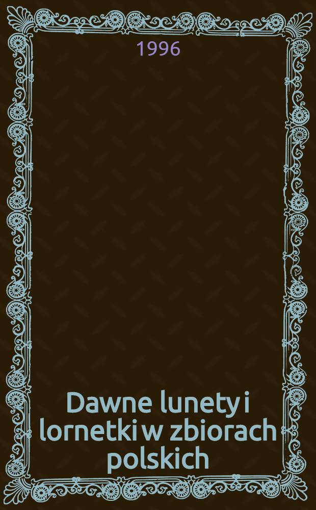 Dawne lunety i lornetki w zbiorach polskich = Старинные подзорные трубы и лорнетки в собраниях польских..