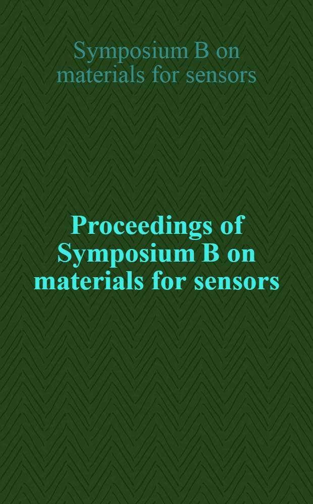Proceedings of Symposium B on materials for sensors: functional nanoscaled structures of the 1995 E-MRS spring conf., Strasbourg, France, 22-26 May 1995 = Труды симпозиума В по материалам для сенсоров: функциональные напоразмерные структуры на весенней Е-МRS конференции 1995 г., Страстбург, Франция, 22-26 мая 1995 г..