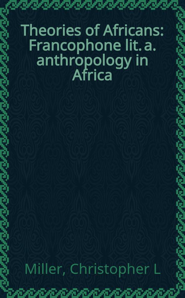 Theories of Africans : Francophone lit. a. anthropology in Africa = Литература на французском языке в Африке и антропология.