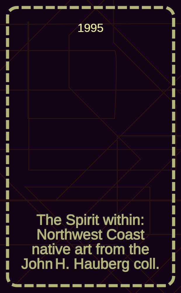 The Spirit within : Northwest Coast native art from the John H. Hauberg coll. : A catalogue = Дух внутри.