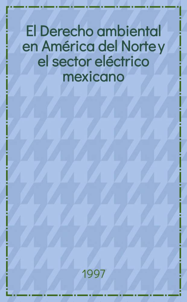El Derecho ambiental en América del Norte y el sector eléctrico mexicano = Экологическое право Северной Америки и электрический сектор Мексики.