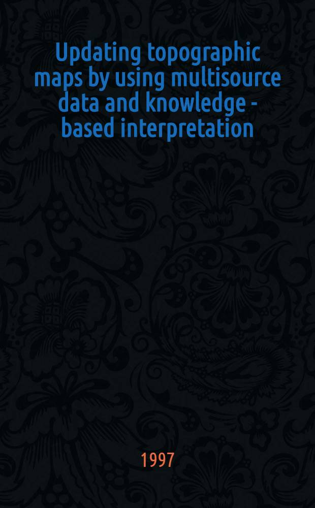 Updating topographic maps by using multisource data and knowledge - based interpretation = Модернизация топографических карт с использованием данных от многих источников и интерпретации,основанной на знании.