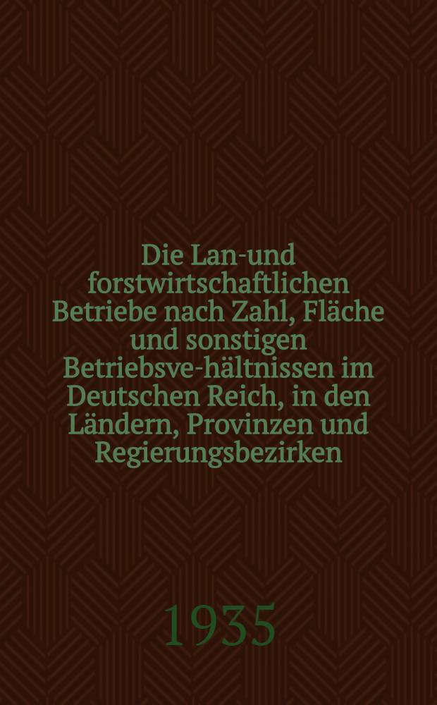 Die Land- und forstwirtschaftlichen Betriebe nach Zahl, Fl&auml;che und sonstigen Betriebsver- h&auml;ltnissen im Deutschen Reich, in den L&auml;ndern, Provinzen und Regierungsbezirken : Ergebnisse der landwirtsch. Betriebsz&auml;hlung vom 16. Juni 1933