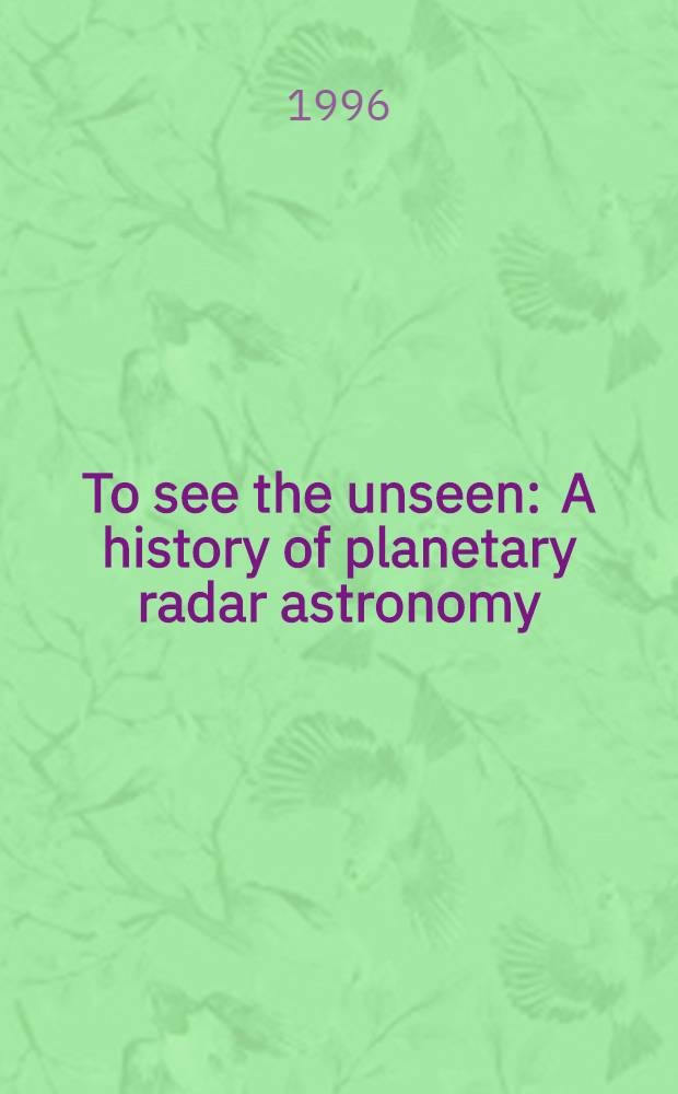 To see the unseen : A history of planetary radar astronomy = Увидеть невидимое. История радарной планетной астрономии.