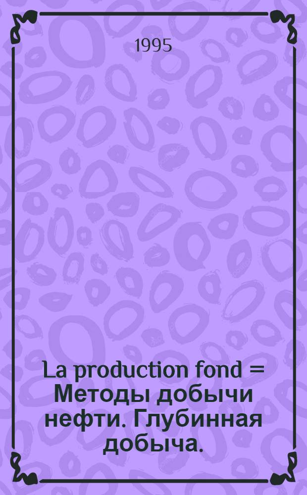La production fond = Методы добычи нефти. Глубинная добыча.