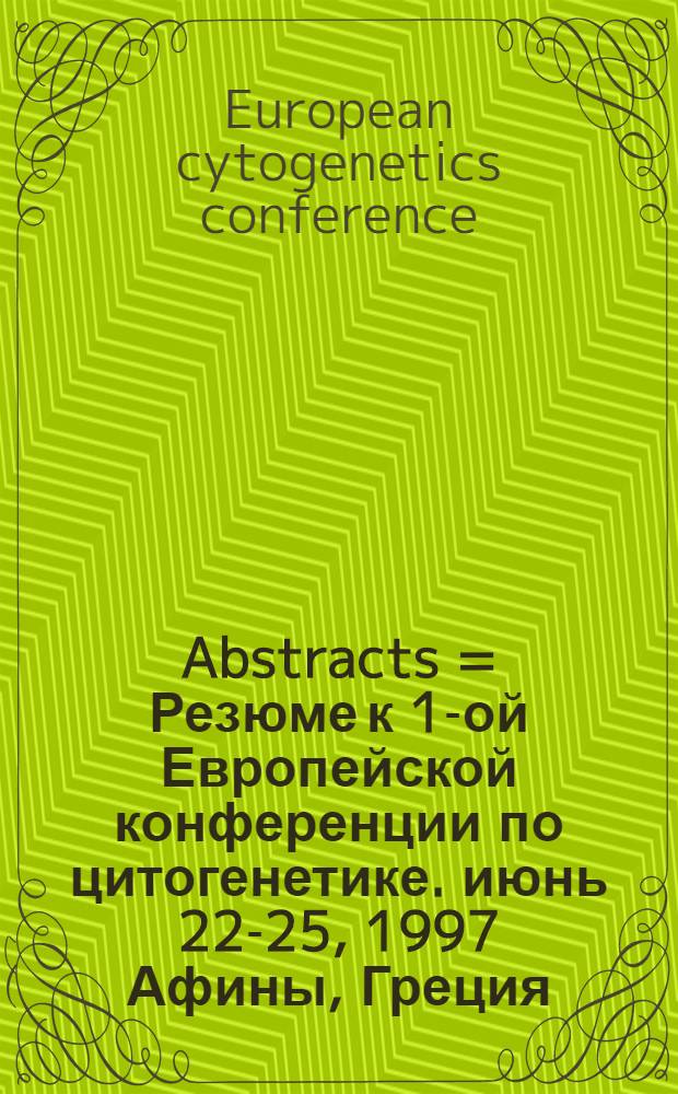 Abstracts = Резюме к 1-ой Европейской конференции по цитогенетике. июнь 22-25, 1997 Афины, Греция.