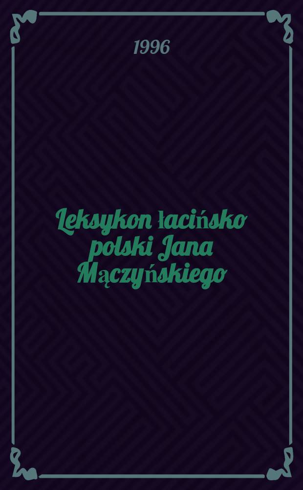 Leksykon łacińsko polski Jana Mączyńskiego : Wyb&oacute;r tekst&oacute;w - opracowanie = Латинско-польский словарь Яна Менчиньского.