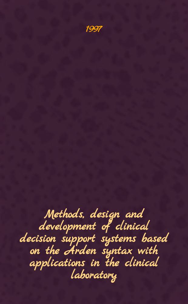Methods, design and development of clinical decision support systems based on the Arden syntax with applications in the clinical laboratory : Akad. avh = Методы, проекты и разработка клинических систем обеспечения решения на основе Арден синтаксиса с применением в клинической лаборатории. Дис.