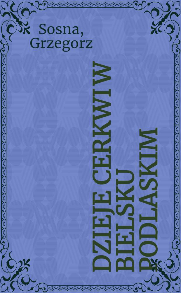 Dzieje Cerkwi w Bielsku Podlaskim = История церкви в Бельску Подласком.
