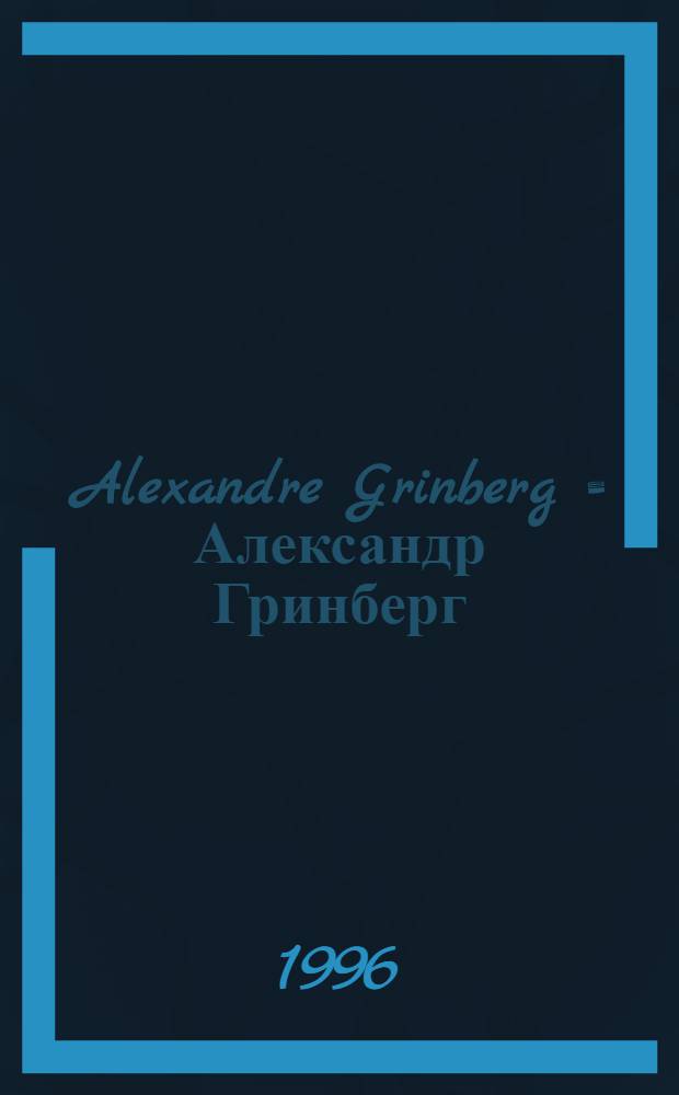 Alexandre Grinberg = Александр Гринберг : Des œuvres de la coll. Michael Golosovsky : Réalisée à l'occasion de l'Expos., 28 nov.- 1996 - 22 févr. 1997, Carré noir, Paris = Александр Гринберг.