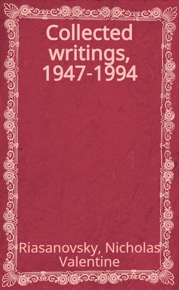 Collected writings, 1947-1994 = Собрание сочинений,1947-1994 Николая Рязановского.